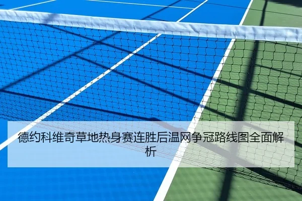 德约科维奇草地热身赛连胜后温网争冠路线图全面解析