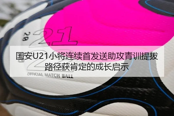 国安U21小将连续首发送助攻青训提拔路径获肯定的成长启示