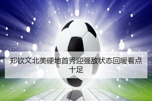 郑钦文北美硬地首秀迎强敌状态回暖看点十足