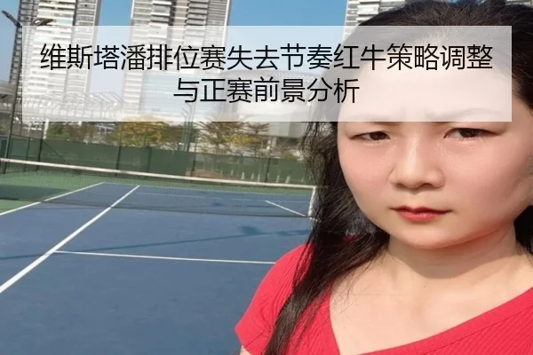 维斯塔潘排位赛失去节奏红牛策略调整与正赛前景分析
